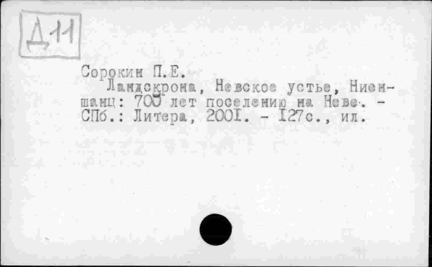 ﻿Сорокин П.Е.
Оіандокронж, Невское устье, Нис шанц: 70СГ лет поселение н.\ Неве-. СПб.: Литера., 2ООІ. - 127с., ил.